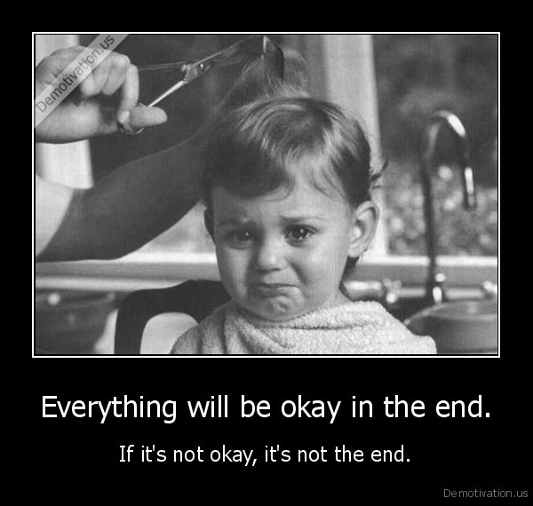 demotivation.us_Everything-will-be-okay-in-the-end.-If-its-not-okay-its-not-the-end_130307337847.jpg
